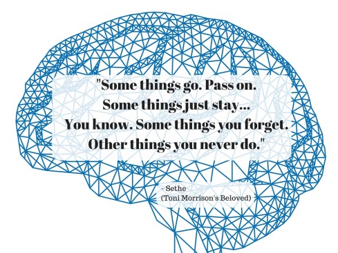 _Some things go. Pass on. Some things just stay... You know. Some things you forget. Other things you never do._ - Sethe in Toni Morrison's Beloved..jpg